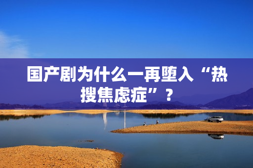国产剧为什么一再堕入“热搜焦虑症”？