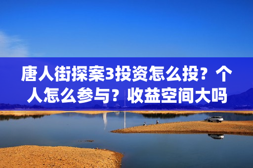 唐人街探案3投资怎么投?个人怎么参与?收益空间大吗?(唐人街探案3y) 唐人街探案3投资怎么投?个人怎么参与?收益空间大吗?(唐人街探案3y)