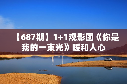 【687期】1+1观影团《你是我的一束光》暖和人心