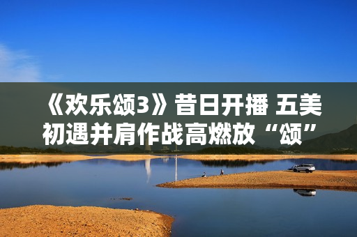 《欢乐颂3》昔日开播 五美初遇并肩作战高燃放“颂”