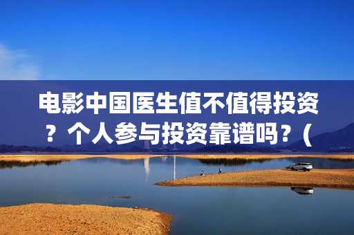 电影中国医生值不值得投资?个人参与投资靠谱吗?(电影中国医生2021) 电影中国医生值不值得投资?个人参与投资靠谱吗?(电影中国医生2021)