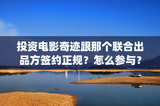 投资电影奇迹跟那个联合出品方签约正规？怎么参与？(奇迹电影介绍)
