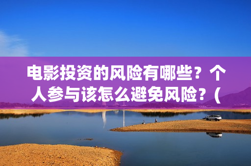 电影投资的风险有哪些？个人参与该怎么避免风险？(电影投资风险大不大)