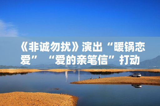 《非诚勿扰》演出“暖锅恋爱” “爱的亲笔信”打动全场