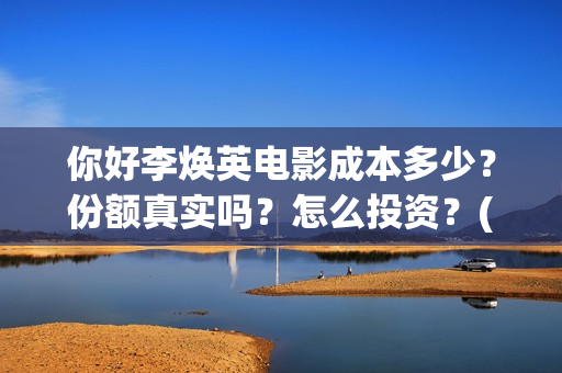 你好李焕英电影成本多少？份额真实吗？怎么投资？(你好李焕英电影演员表)