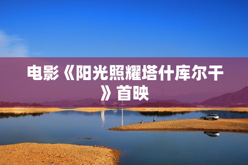 电影《阳光照耀塔什库尔干》首映