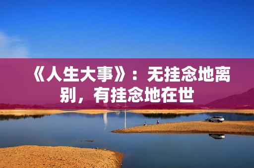 《人生大事》：无挂念地离别，有挂念地在世