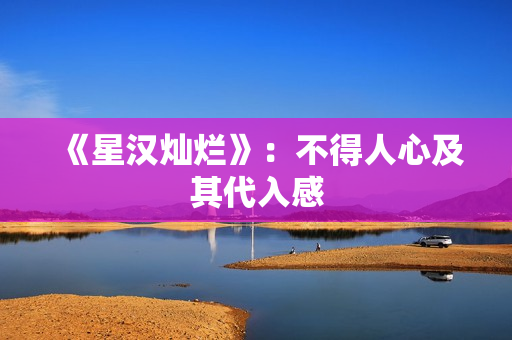 《星汉灿烂》：不得人心及其代入感