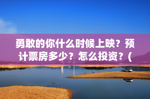 勇敢的你什么时候上映？预计票房多少？怎么投资？(勇敢的你编剧)