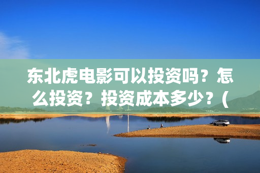 东北虎电影可以投资吗？怎么投资？投资成本多少？(东北虎电影百度百科)