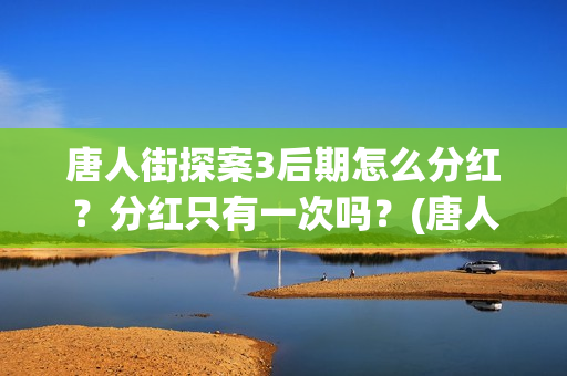唐人街探案3后期怎么分红？分红只有一次吗？(唐人街探案后续阿水)
