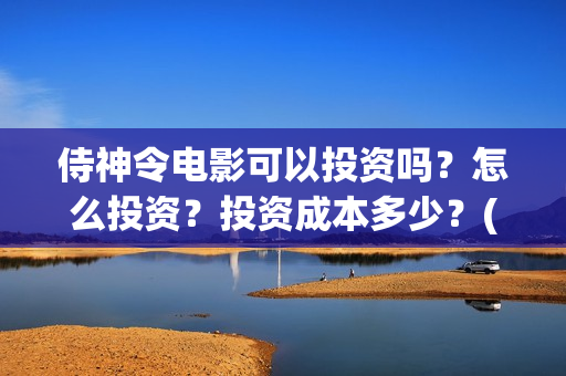 侍神令电影可以投资吗？怎么投资？投资成本多少？(侍神令上映了吗)