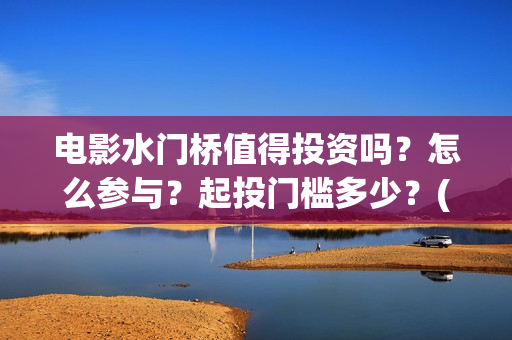 电影水门桥值得投资吗？怎么参与？起投门槛多少？(水门桥上映)