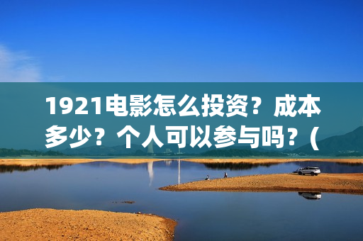 1921电影怎么投资?成本多少?个人可以参与吗?(1921电影怎么了) 1921电影怎么投资?成本多少?个人可以参与吗?(1921电影怎么了)