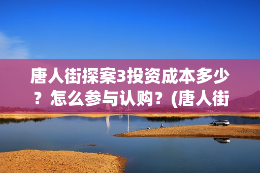 唐人街探案3投资成本多少？怎么参与认购？(唐人街探案3y)