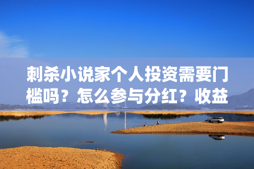 刺杀小说家个人投资需要门槛吗?怎么参与分红?收益怎么计算?(刺杀小说家原名) 刺杀小说家个人投资需要门槛吗?怎么参与分红?收益怎么计算?(刺杀小说家原名)