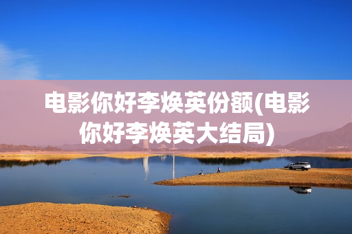 电影你好李焕英份额(电影你好李焕英大结局)
