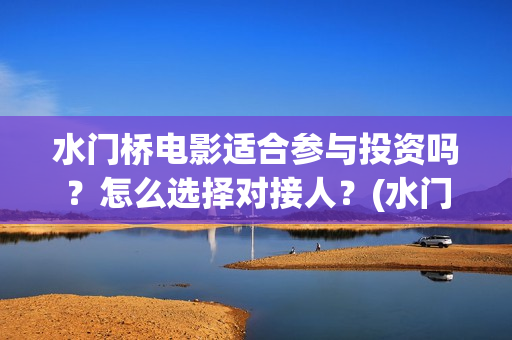 水门桥电影适合参与投资吗？怎么选择对接人？(水门桥上映)