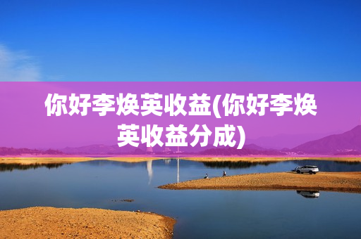 你好李焕英收益(你好李焕英收益分成)