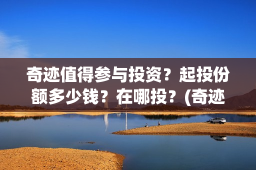 奇迹值得参与投资？起投份额多少钱？在哪投？(奇迹值得参与投资吗)