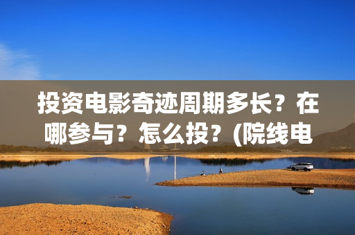 投资电影奇迹周期多长？在哪参与？怎么投？(院线电影奇迹)