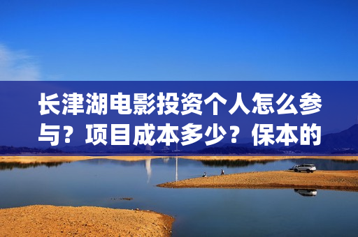 长津湖电影投资个人怎么参与?项目成本多少?保本的吗?(长津湖电影投资多少钱) 长津湖电影投资个人怎么参与?项目成本多少?保本的吗?(长津湖电影投资多少钱)