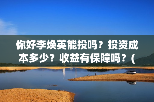 你好李焕英能投吗？投资成本多少？收益有保障吗？(你好李焕英没人投资)