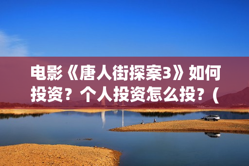 电影《唐人街探案3》如何投资？个人投资怎么投？(电影唐人街探案1900)