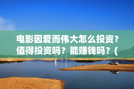 电影因爱而伟大怎么投资？值得投资吗？能赚钱吗？(因爱而伟大电影简介)