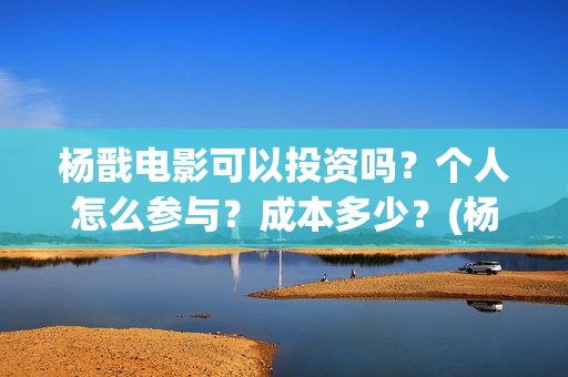 杨戬电影可以投资吗？个人怎么参与？成本多少？(杨戬电影预告)