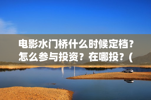 电影水门桥什么时候定档？怎么参与投资？在哪投？(水门桥电影导演)