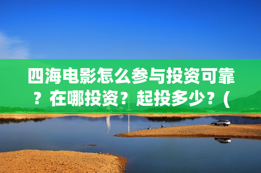 四海电影怎么参与投资可靠？在哪投资？起投多少？(四海电影预告)
