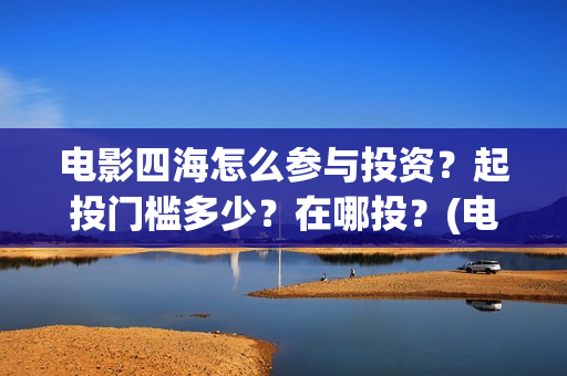 电影四海怎么参与投资？起投门槛多少？在哪投？(电影四海剧情介绍)