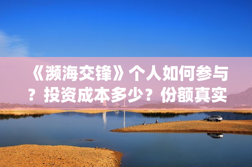 《濒海交锋》个人如何参与？投资成本多少？份额真实吗？(濒海交锋2021年在几月份上映)