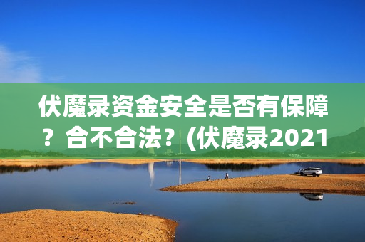 伏魔录资金安全是否有保障？合不合法？(伏魔录2021)