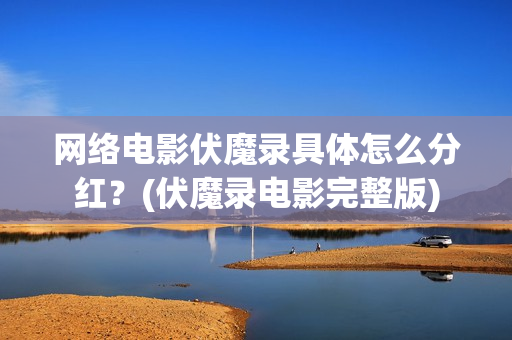 网络电影伏魔录具体怎么分红？(伏魔录电影完整版)