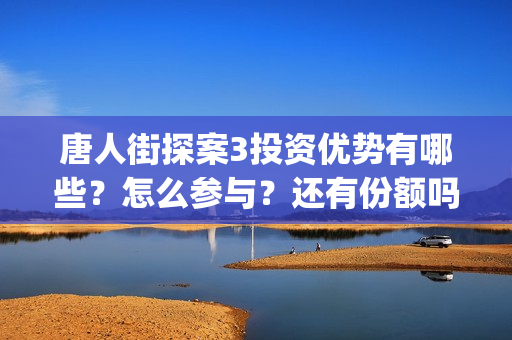 唐人街探案3投资优势有哪些？怎么参与？还有份额吗？(唐人街探案3 ghb)
