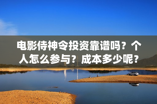 电影侍神令投资靠谱吗？个人怎么参与？成本多少呢？(侍神令电影公司)
