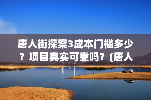 唐人街探案3成本门槛多少？项目真实可靠吗？(唐人街探案3成本多少钱)
