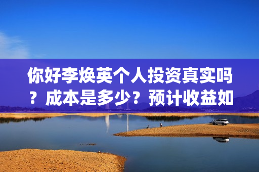你好李焕英个人投资真实吗？成本是多少？预计收益如何？(你好李焕英个人感悟)