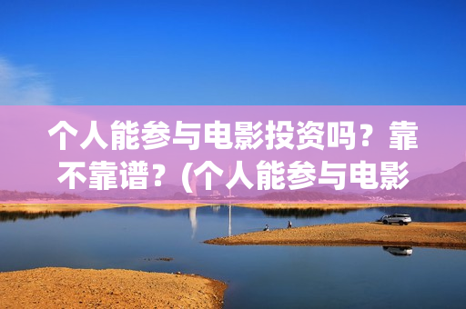 个人能参与电影投资吗？靠不靠谱？(个人能参与电影制作吗)