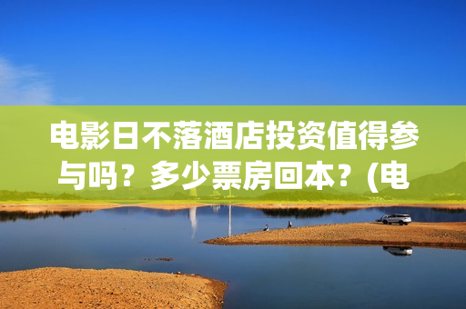 电影日不落酒店投资值得参与吗？多少票房回本？(电影日不落酒店内容意思)