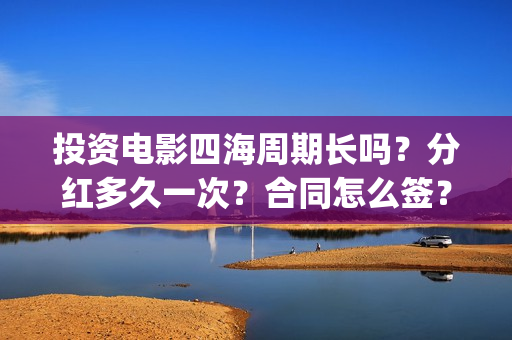 投资电影四海周期长吗？分红多久一次？合同怎么签？(四海电影预估票房)