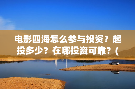 电影四海怎么参与投资？起投多少？在哪投资可靠？(电影四海预告片)