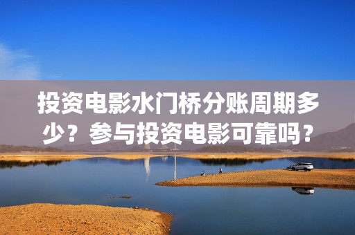 投资电影水门桥分账周期多少？参与投资电影可靠吗？(电影水门桥的联合出品方)