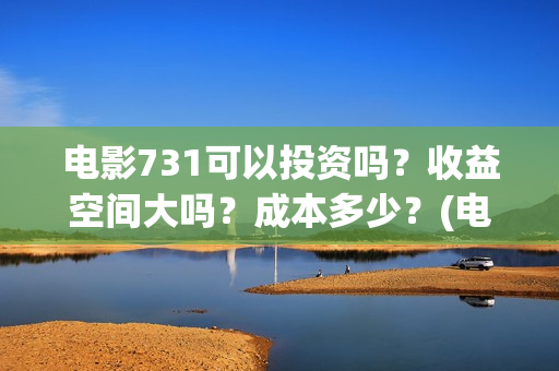 电影731可以投资吗？收益空间大吗？成本多少？(电影731投资方概念股)