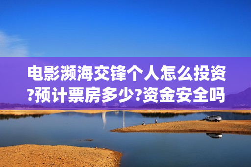 电影濒海交锋个人怎么投资?预计票房多少?资金安全吗?(电影《濒海交锋》票房预测)