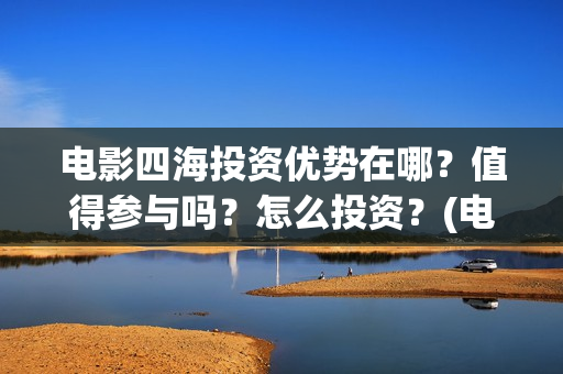 电影四海投资优势在哪？值得参与吗？怎么投资？(电影四海宣传片)