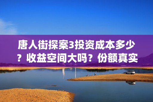 唐人街探案3投资成本多少?收益空间大吗?份额真实吗?(唐人街探案3投资方) 唐人街探案3投资成本多少?收益空间大吗?份额真实吗?(唐人街探案3投资方)