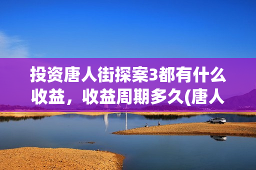 投资唐人街探案3都有什么收益,收益周期多久(唐人街探案投资额) 投资唐人街探案3都有什么收益,收益周期多久(唐人街探案投资额)